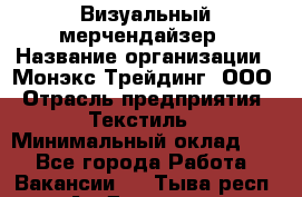 Визуальный мерчендайзер › Название организации ­ Монэкс Трейдинг, ООО › Отрасль предприятия ­ Текстиль › Минимальный оклад ­ 1 - Все города Работа » Вакансии   . Тыва респ.,Ак-Довурак г.